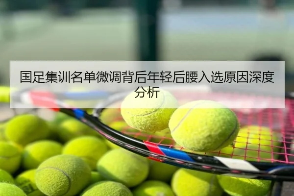国足集训名单微调背后年轻后腰入选原因深度分析