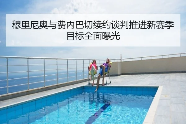 穆里尼奥与费内巴切续约谈判推进新赛季目标全面曝光